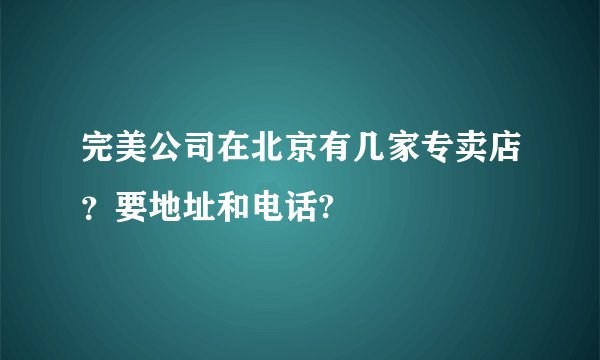 完美公司在北京有几家专卖店？要地址和电话?