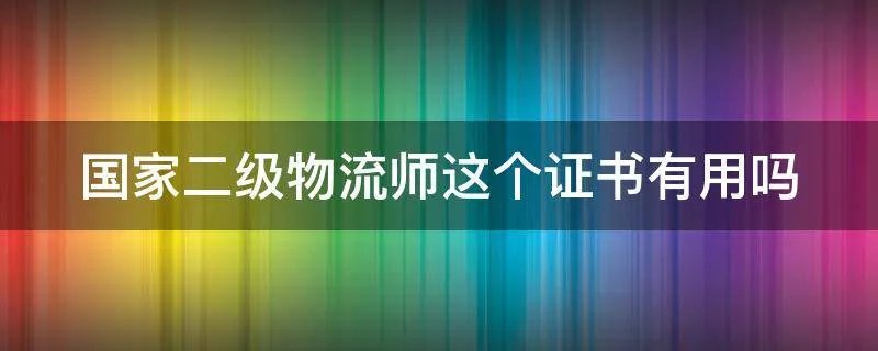 国家二级物流师这个证书有用吗