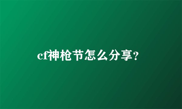 cf神枪节怎么分享？