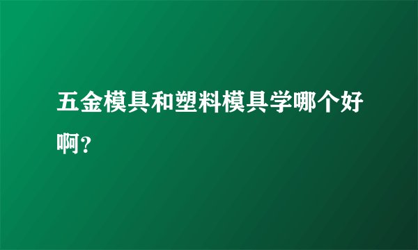 五金模具和塑料模具学哪个好啊？