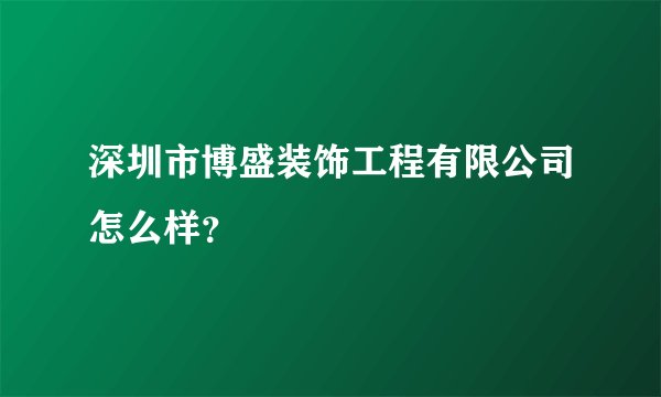 深圳市博盛装饰工程有限公司怎么样？