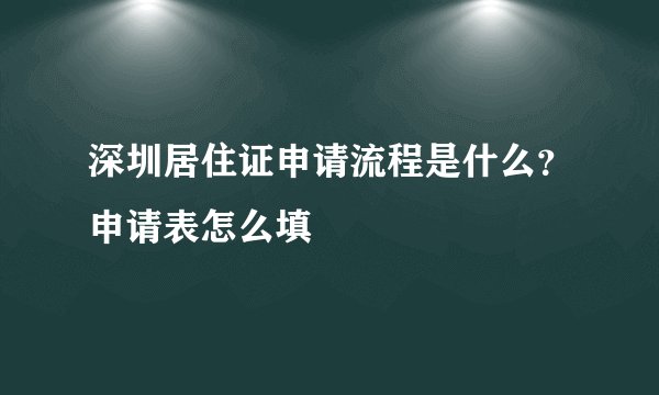深圳居住证申请流程是什么？申请表怎么填