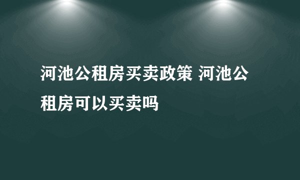 河池公租房买卖政策 河池公租房可以买卖吗