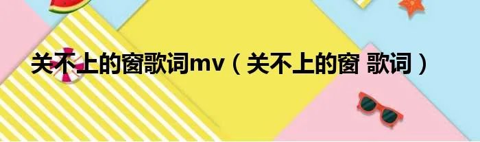 关不上的窗歌词mv（关不上的窗 歌词）