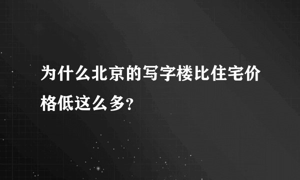 为什么北京的写字楼比住宅价格低这么多？