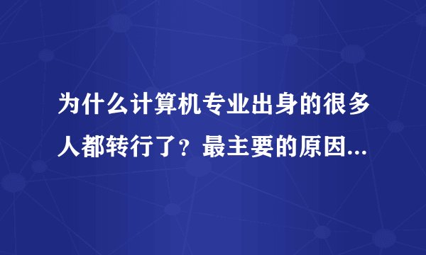 为什么计算机专业出身的很多人都转行了？最主要的原因是什么？