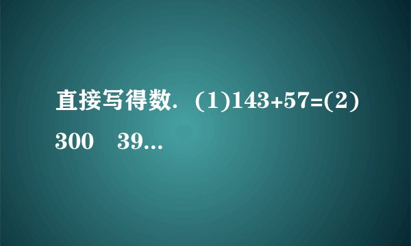 直接写得数．(1)143+57=(2)300−39=(3)550−500=(4)169+231=(5)75÷3=(6)186+24=(7)600×30=(8)300×9=(9)100×50=(10)4×24=
