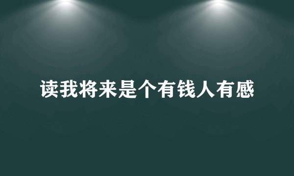 读我将来是个有钱人有感