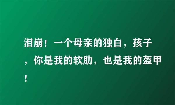 泪崩！一个母亲的独白，孩子，你是我的软肋，也是我的盔甲！