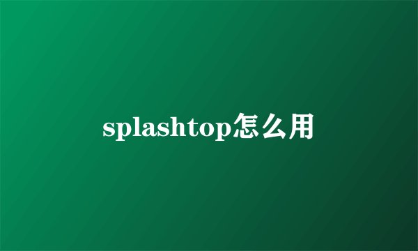 splashtop怎么用