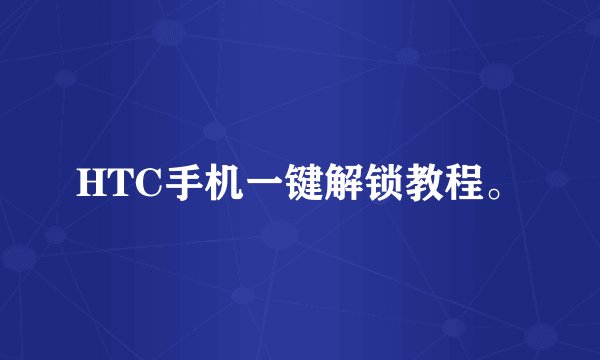 HTC手机一键解锁教程。