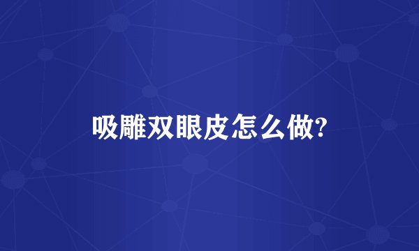 吸雕双眼皮怎么做?