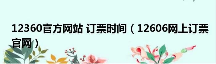 12360官方网站 订票时间（12606网上订票官网）