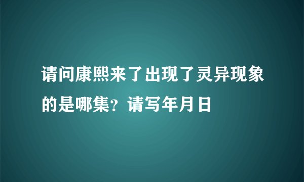 请问康熙来了出现了灵异现象的是哪集？请写年月日