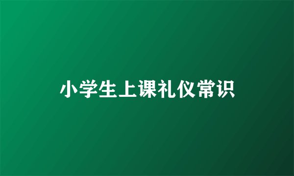 小学生上课礼仪常识
