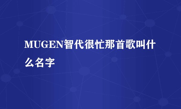 MUGEN智代很忙那首歌叫什么名字
