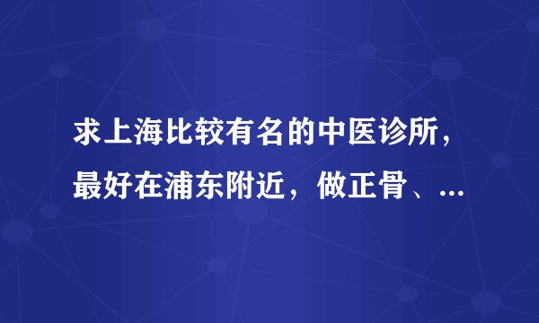 求上海比较有名的中医诊所，最好在浦东附近，做正骨、推拿的！