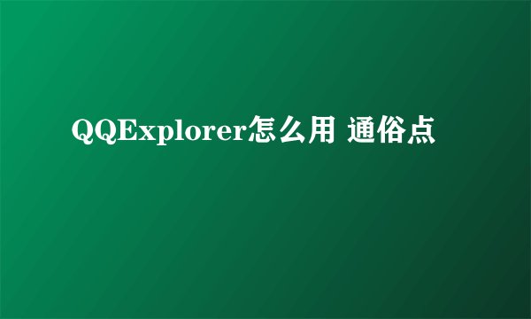 QQExplorer怎么用 通俗点