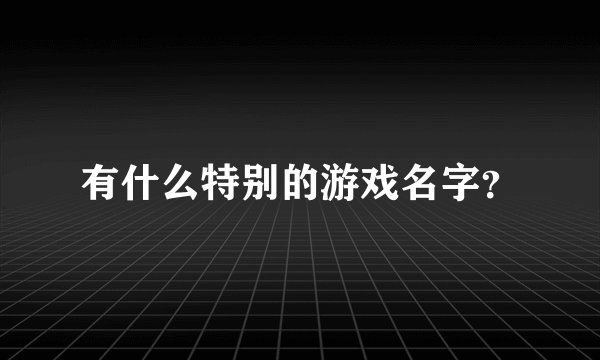 有什么特别的游戏名字？