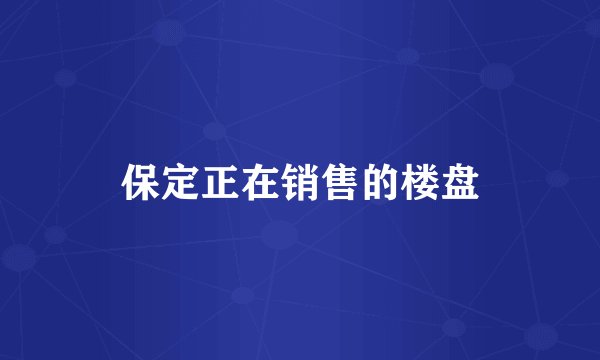 保定正在销售的楼盘