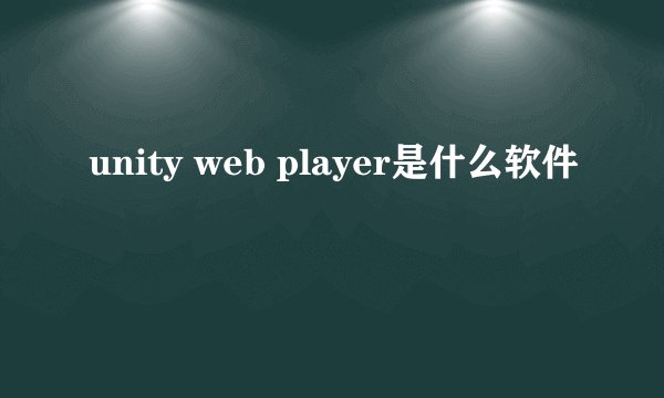 unity web player是什么软件