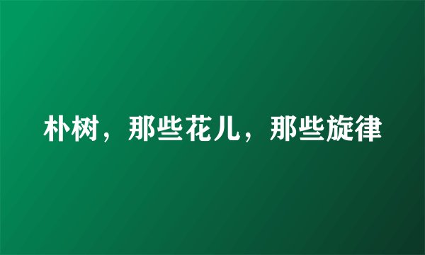 朴树，那些花儿，那些旋律
