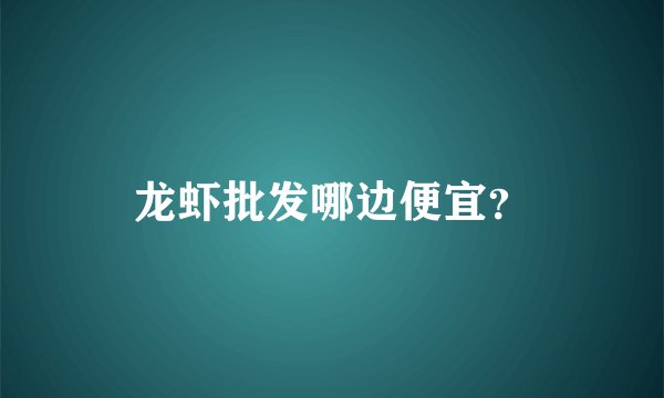 龙虾批发哪边便宜？