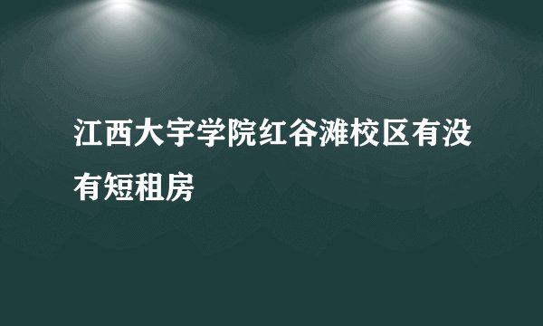 江西大宇学院红谷滩校区有没有短租房