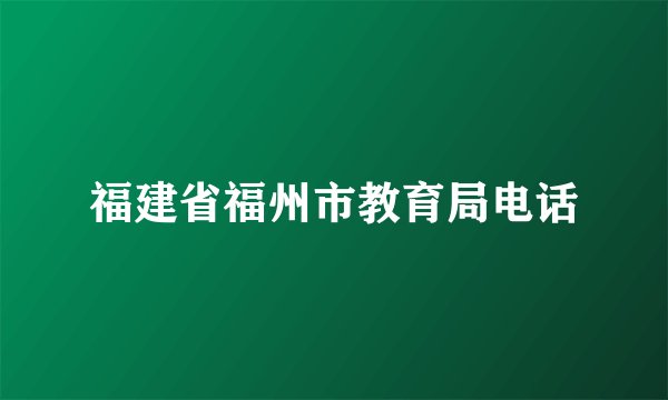 福建省福州市教育局电话