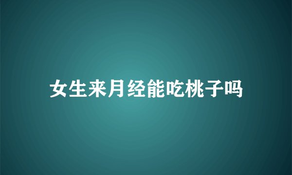 女生来月经能吃桃子吗