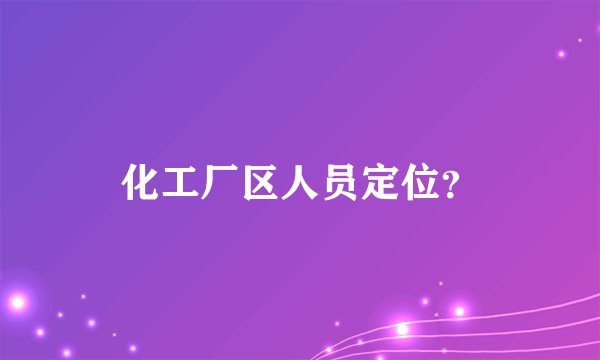 化工厂区人员定位？