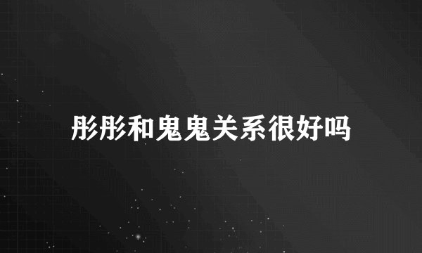 彤彤和鬼鬼关系很好吗