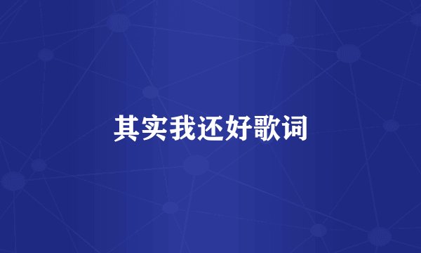其实我还好歌词
