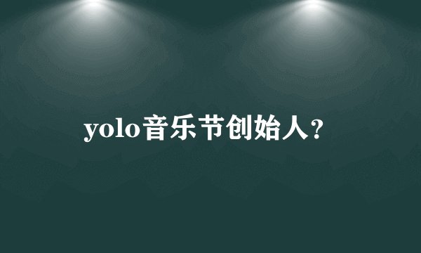 yolo音乐节创始人？
