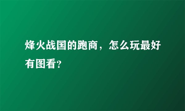 烽火战国的跑商,怎么玩最好有图看?