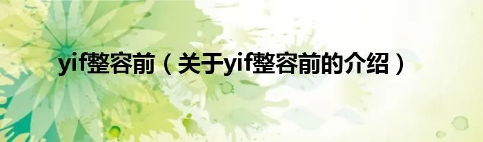 yif整容前（关于yif整容前的介绍）