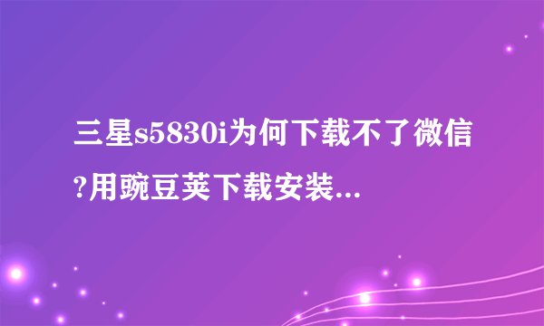 三星s5830i为何下载不了微信?用豌豆荚下载安装时提示未知错误,用手机直接下载也是应用程序未安装。