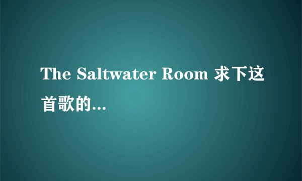 The Saltwater Room 求下这首歌的中文解释呗