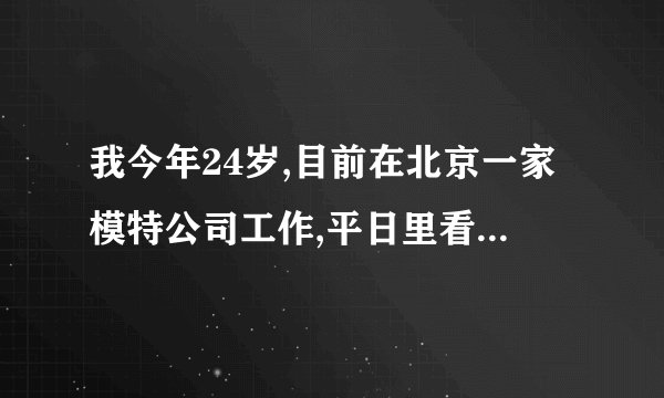 我今年24岁,目前在北京一家模特公司工作,平日里看到许多美女模特身材都很