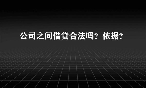 公司之间借贷合法吗？依据？
