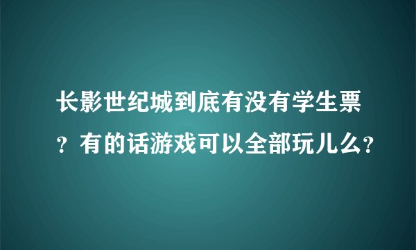 长影世纪城到底有没有学生票？有的话游戏可以全部玩儿么？