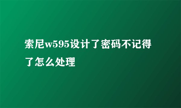 索尼w595设计了密码不记得了怎么处理