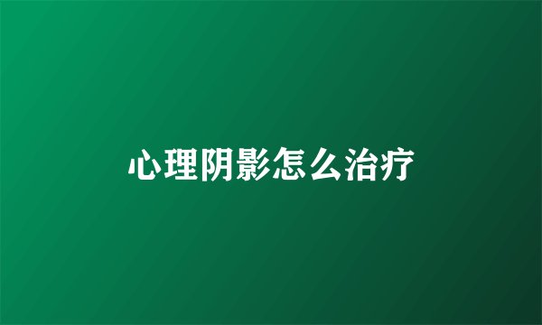 心理阴影怎么治疗