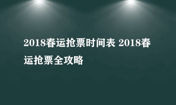 2018春运抢票时间表 2018春运抢票全攻略