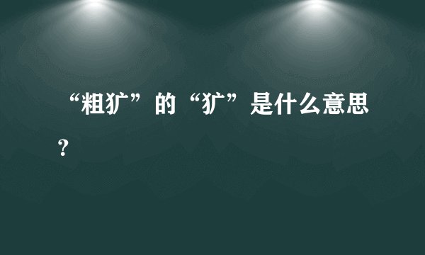 “粗犷”的“犷”是什么意思？