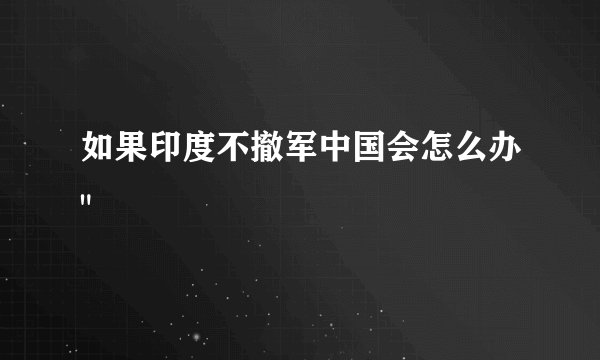 如果印度不撤军中国会怎么办