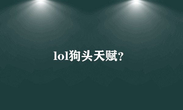 lol狗头天赋？