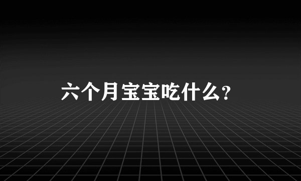 六个月宝宝吃什么？