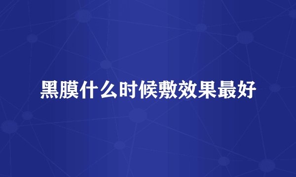 黑膜什么时候敷效果最好