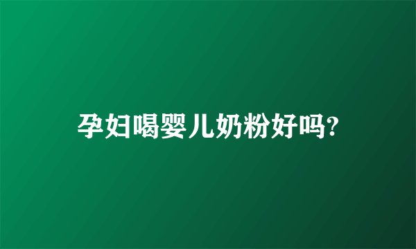 孕妇喝婴儿奶粉好吗?